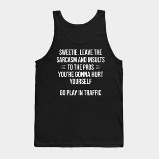 weetie Leave The Sarcasm And Insults To The Pros You're Gonna Hurt Yourself Go Play In Traffic Tank Top